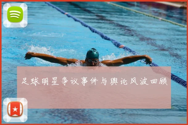 足球明星争议事件与舆论风波回顾