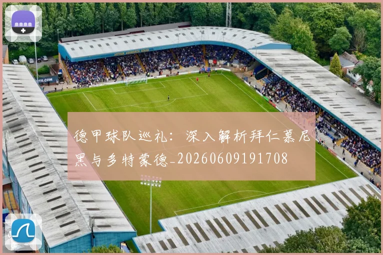 德甲球队巡礼:深入解析拜仁慕尼黑与多特蒙德_20260609191708