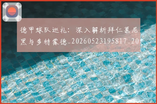 德甲球队巡礼：深入解析拜仁慕尼黑与多特蒙德_20260523195817_20260609191711