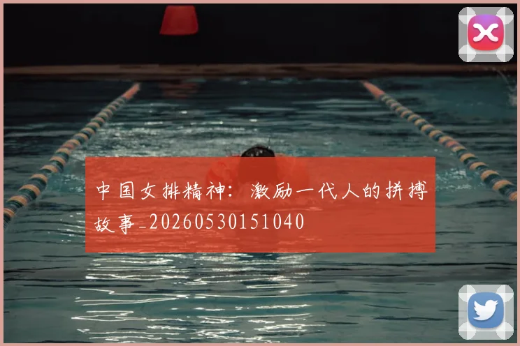 中国女排精神：激励一代人的拼搏故事_20260530151040