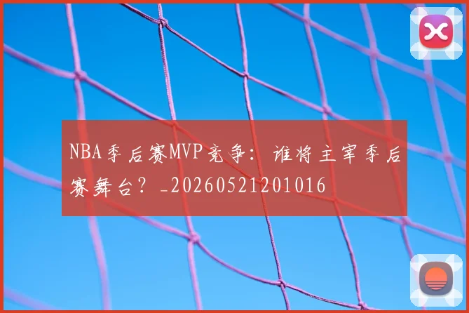 NBA季后赛MVP竞争：谁将主宰季后赛舞台？_20260521201016