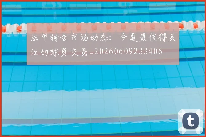法甲转会市场动态：今夏最值得关注的球员交易_20260609233406