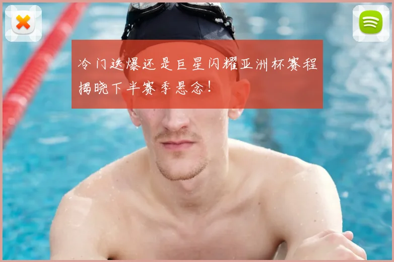 冷门迭爆还是巨星闪耀亚洲杯赛程揭晓下半赛季悬念!