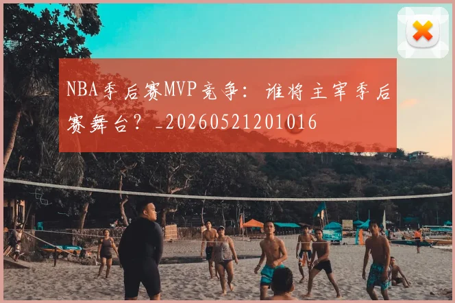 NBA季后赛MVP竞争：谁将主宰季后赛舞台？_20260521201016