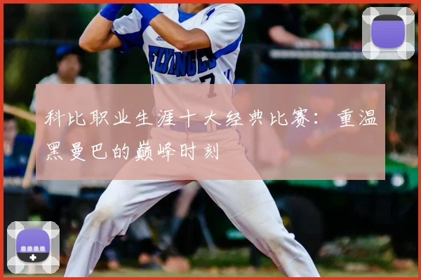 科比职业生涯十大经典比赛:重温黑曼巴的巅峰时刻