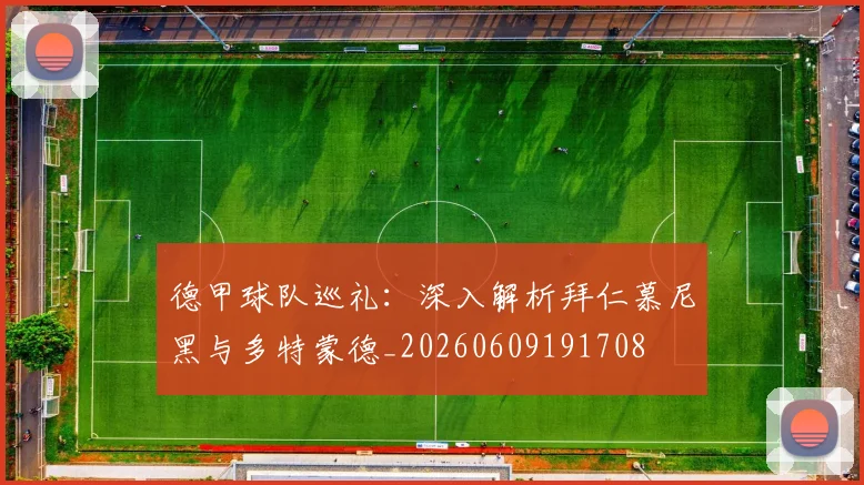 德甲球队巡礼:深入解析拜仁慕尼黑与多特蒙德_20260609191708