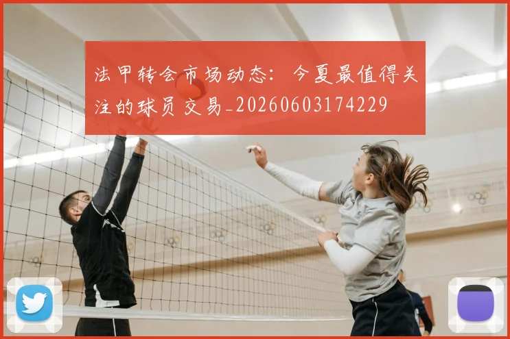 法甲转会市场动态：今夏最值得关注的球员交易_20260603174229